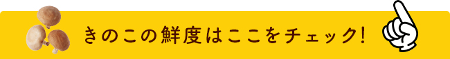 きのこの鮮度はここをチェック！